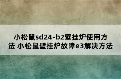 小松鼠sd24-b2壁挂炉使用方法 小松鼠壁挂炉故障e3解决方法